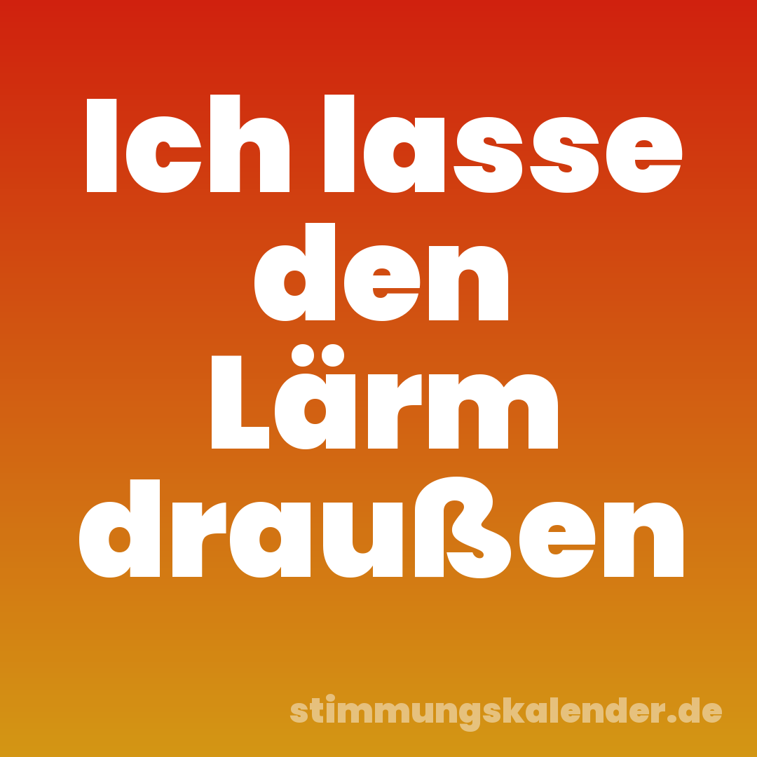 Ich lasse den Lärm draußen