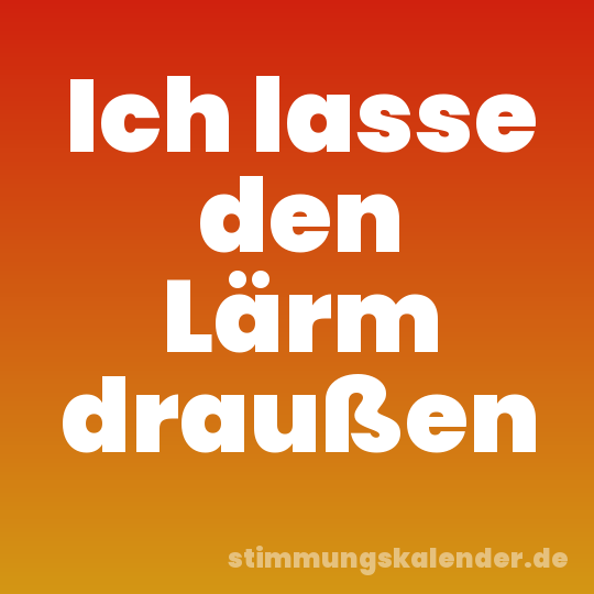Ich lasse den Lärm draußen