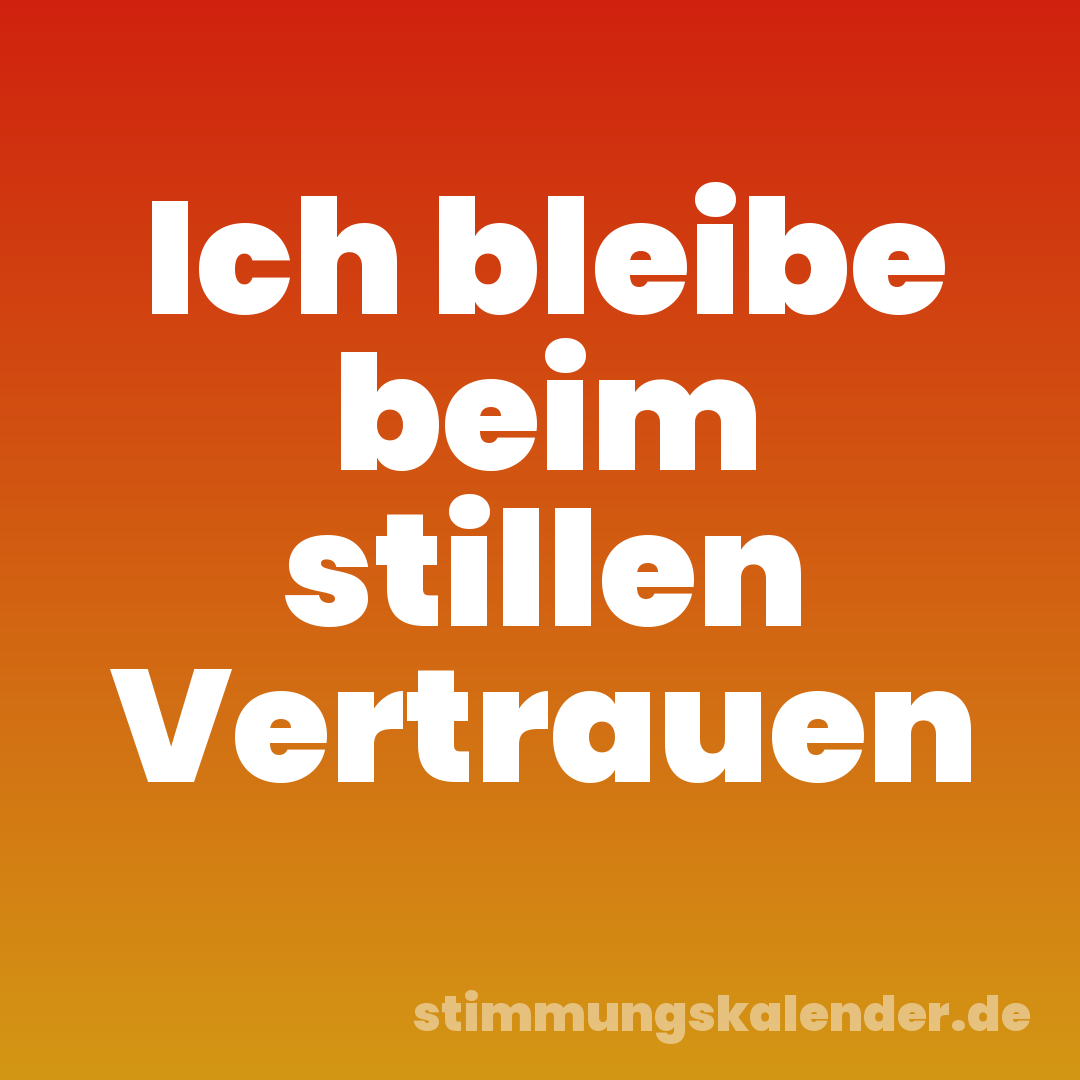 Ich bleibe beim stillen Vertrauen