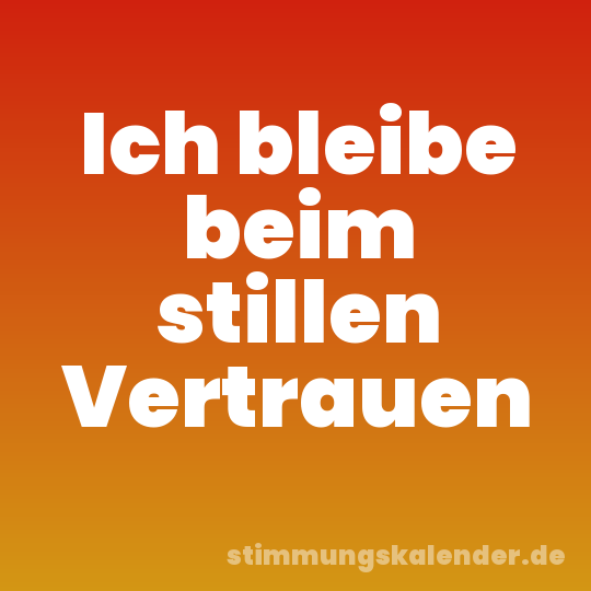 Ich bleibe beim stillen Vertrauen