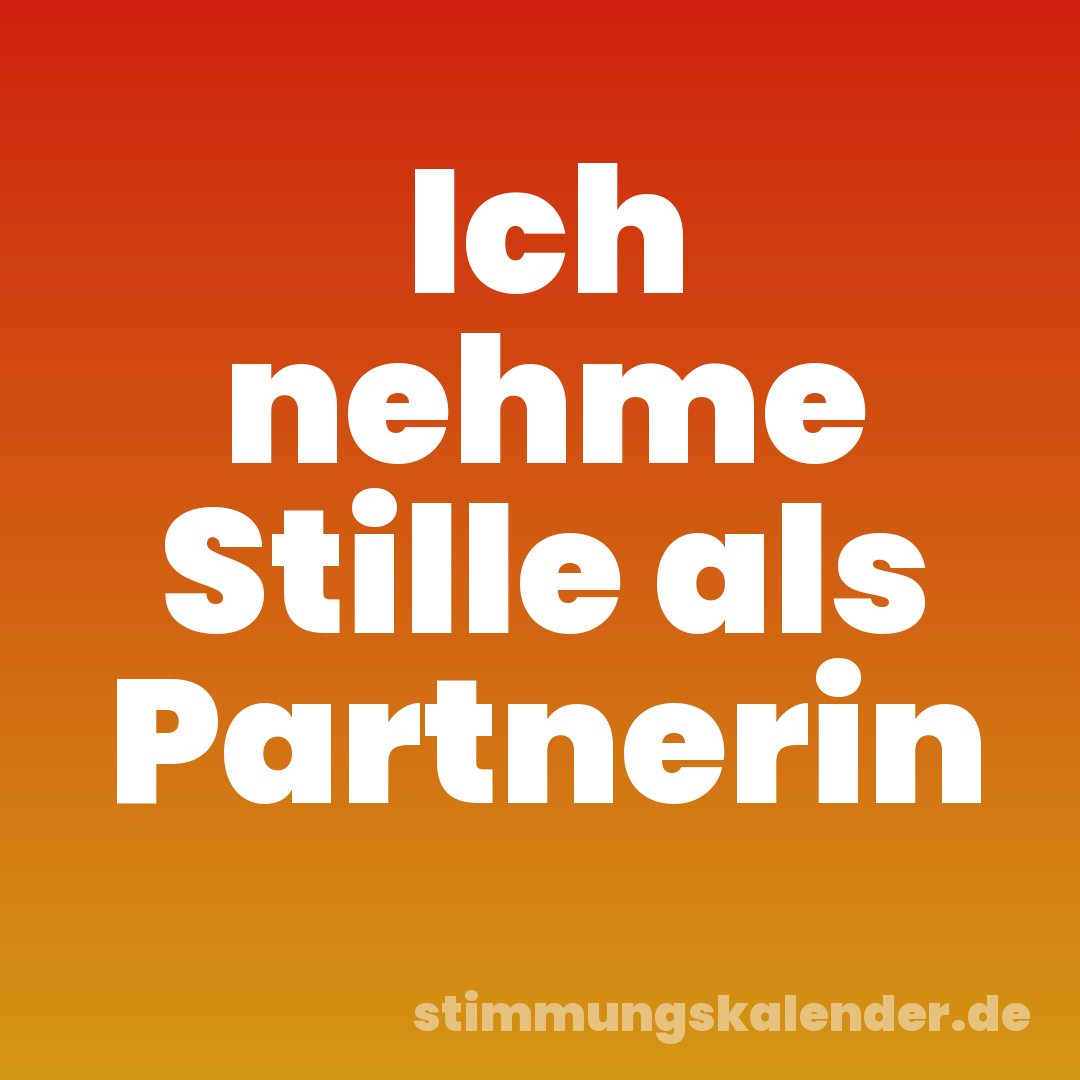 Ich nehme Stille als Partnerin
