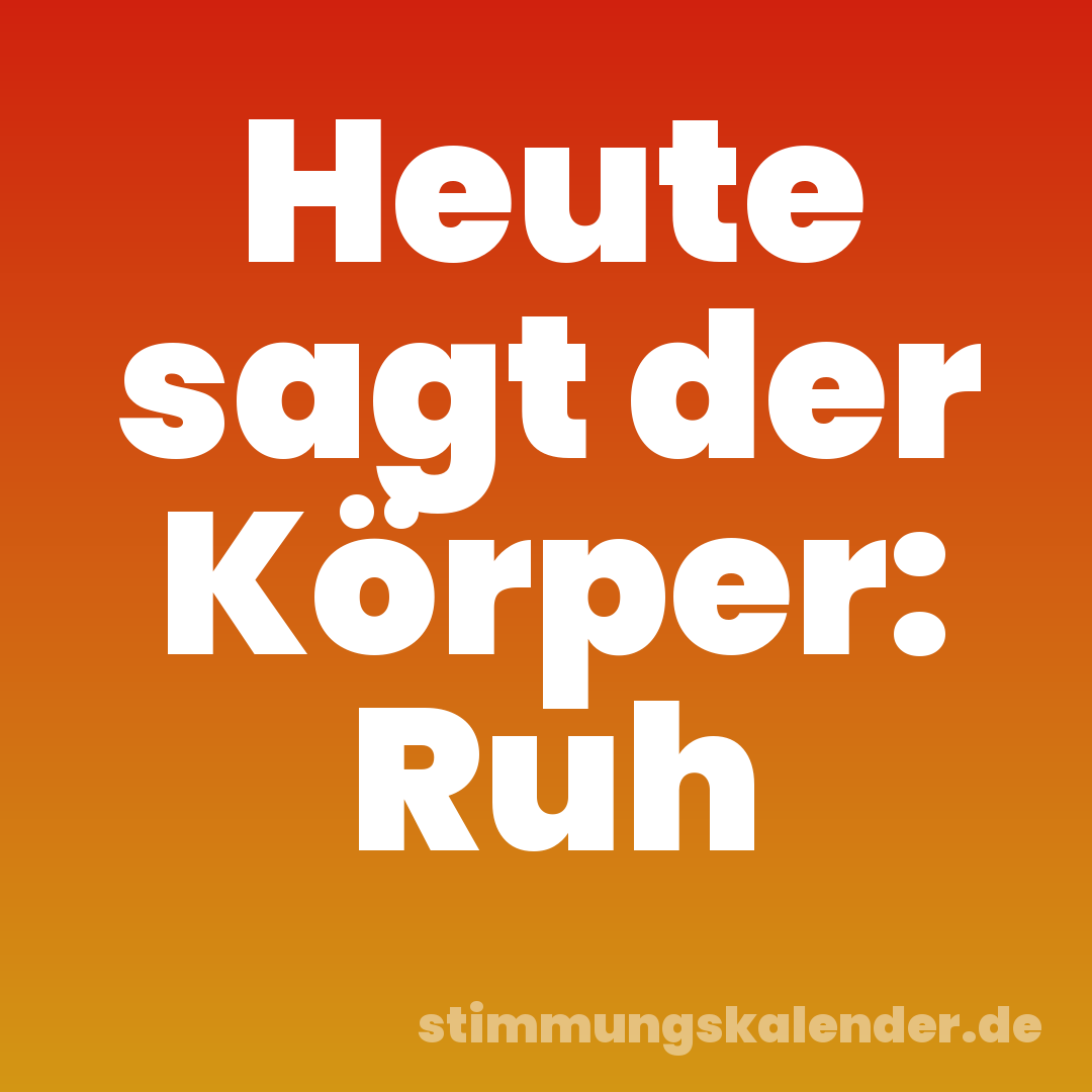 Heute sagt der Körper: Ruh