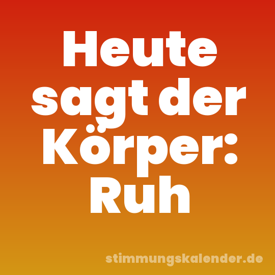 Heute sagt der Körper: Ruh