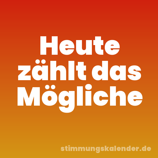 Heute zählt das Mögliche