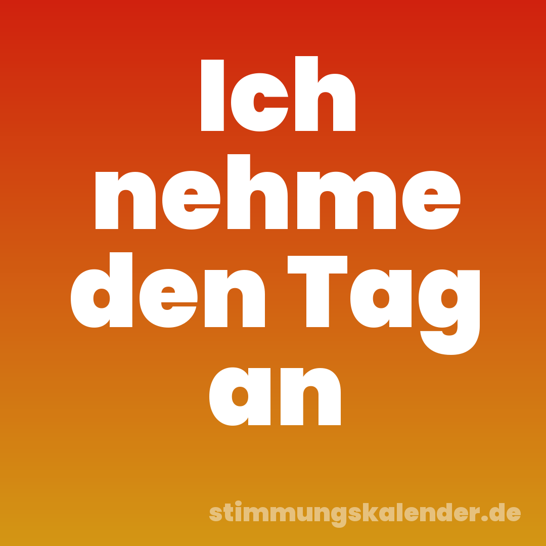 Ich nehme den Tag an