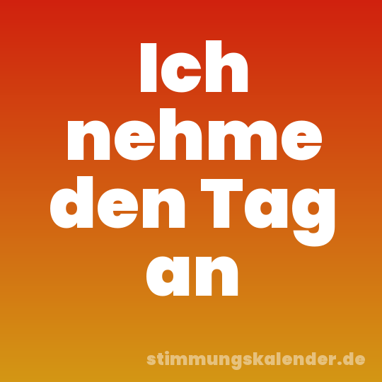 Ich nehme den Tag an