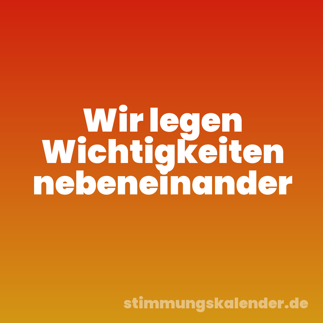 Wir legen Wichtigkeiten nebeneinander