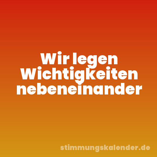 Wir legen Wichtigkeiten nebeneinander