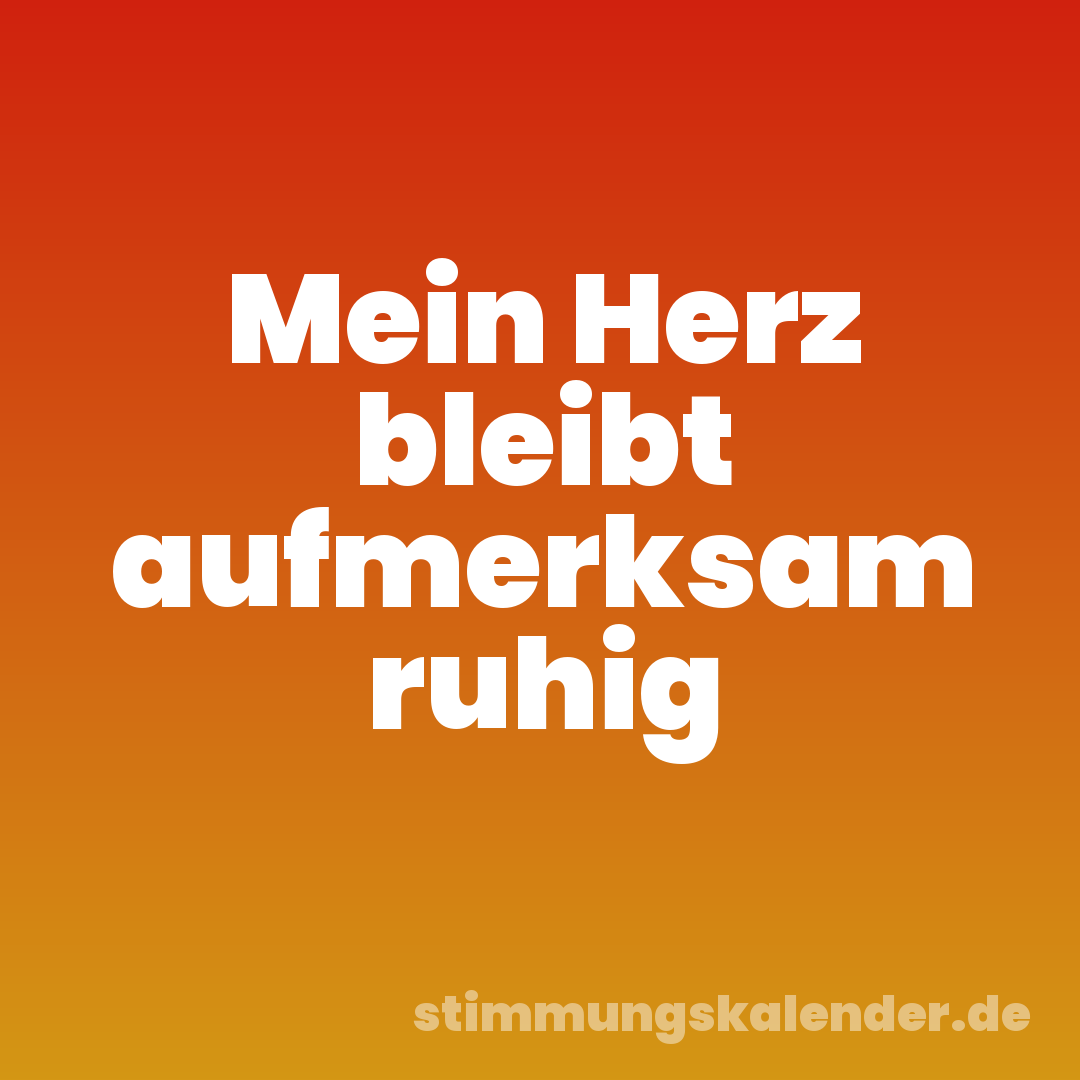 Mein Herz bleibt aufmerksam ruhig