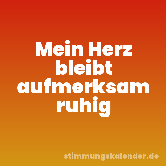 Mein Herz bleibt aufmerksam ruhig