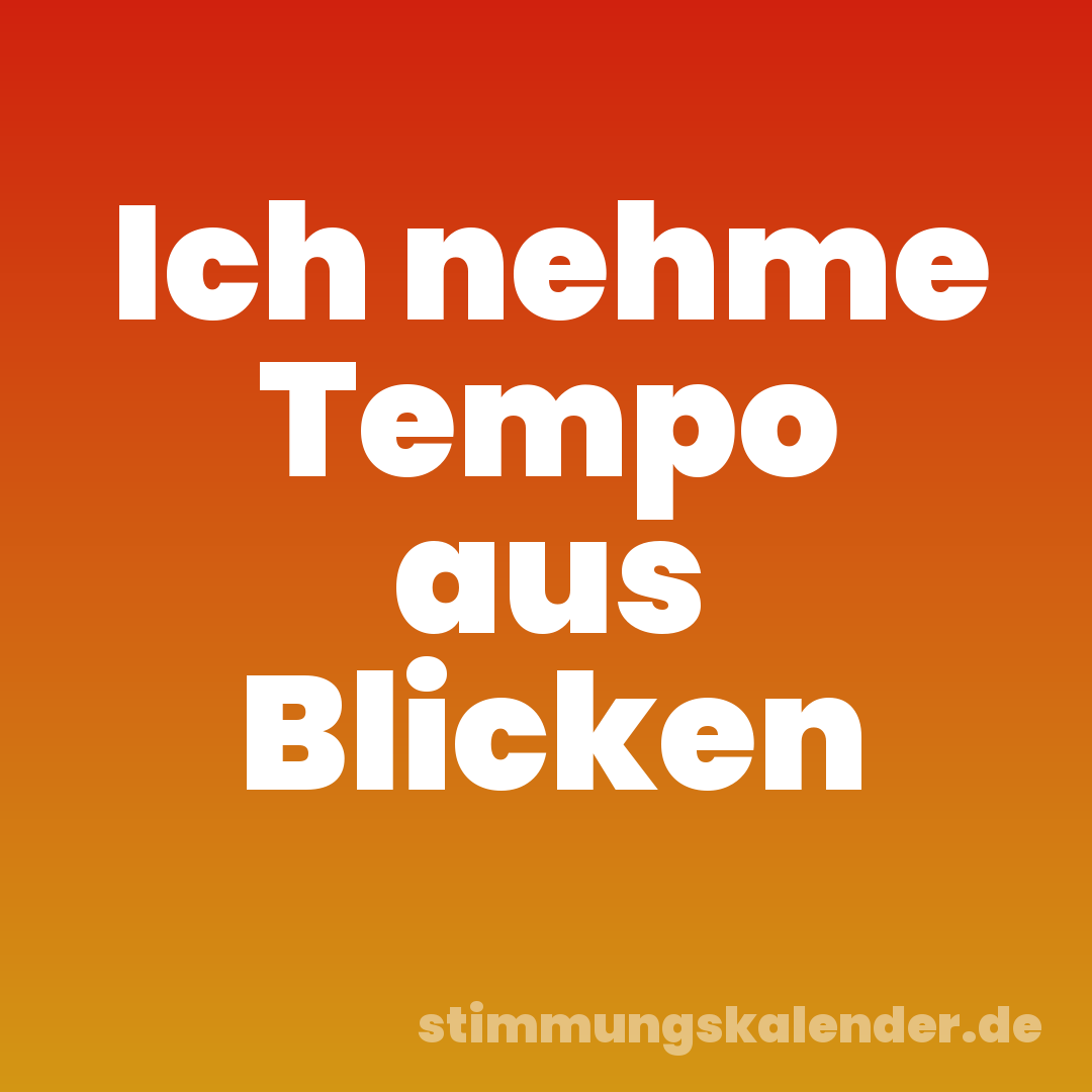 Ich nehme Tempo aus Blicken