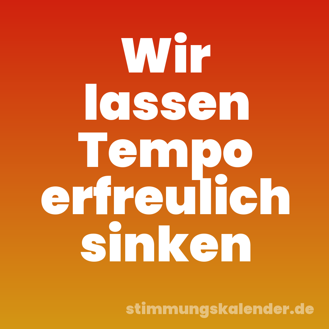 Wir lassen Tempo erfreulich sinken