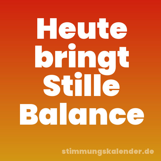 Heute bringt Stille Balance
