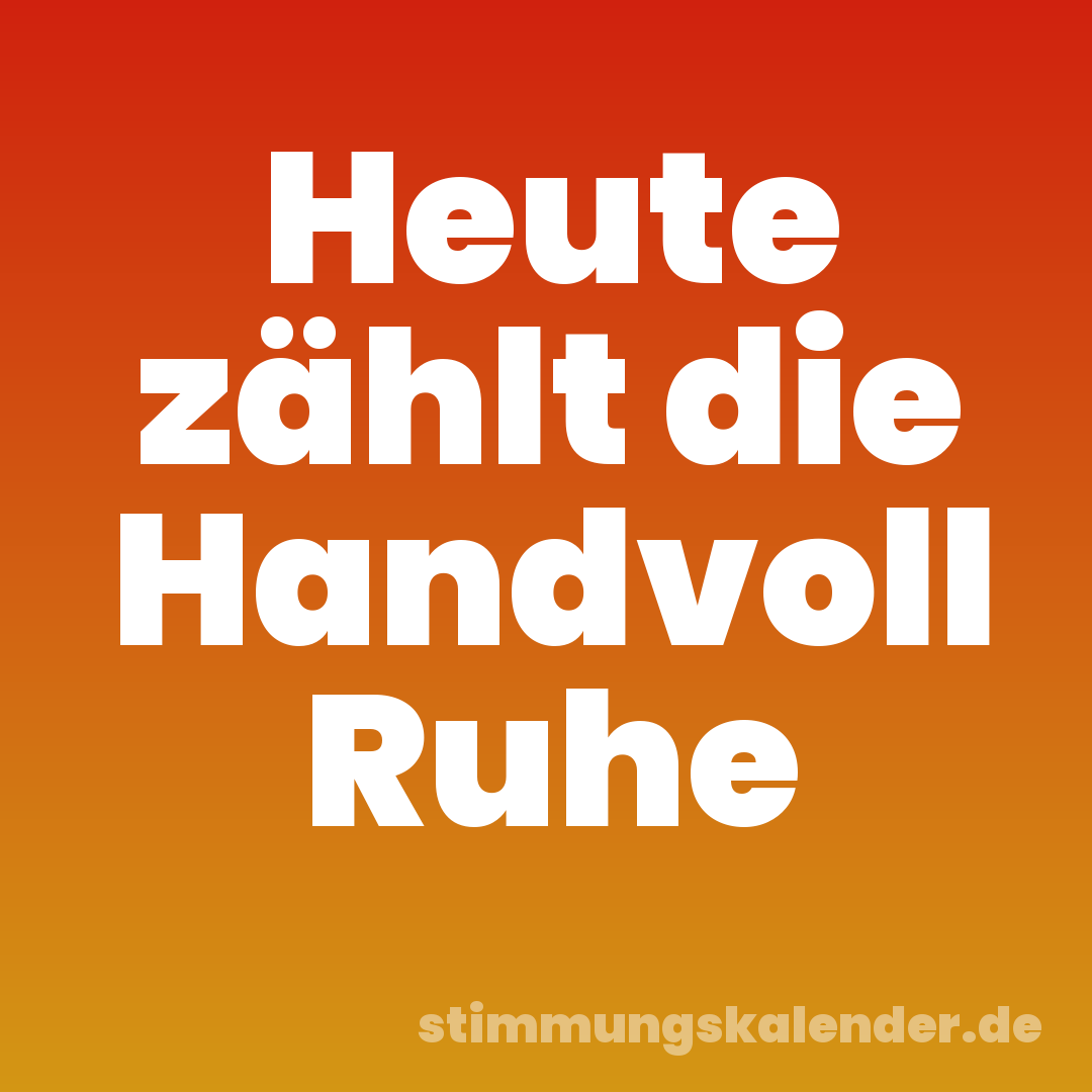 Heute zählt die Handvoll Ruhe