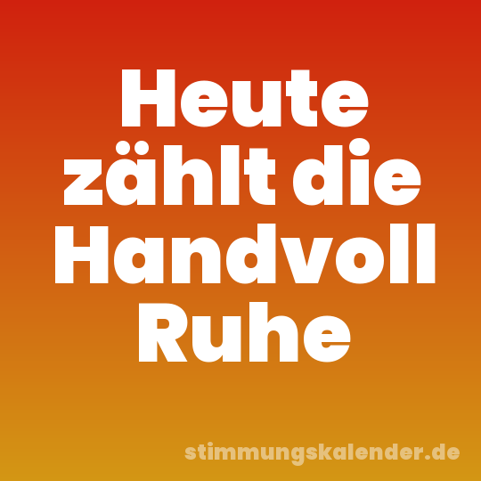 Heute zählt die Handvoll Ruhe