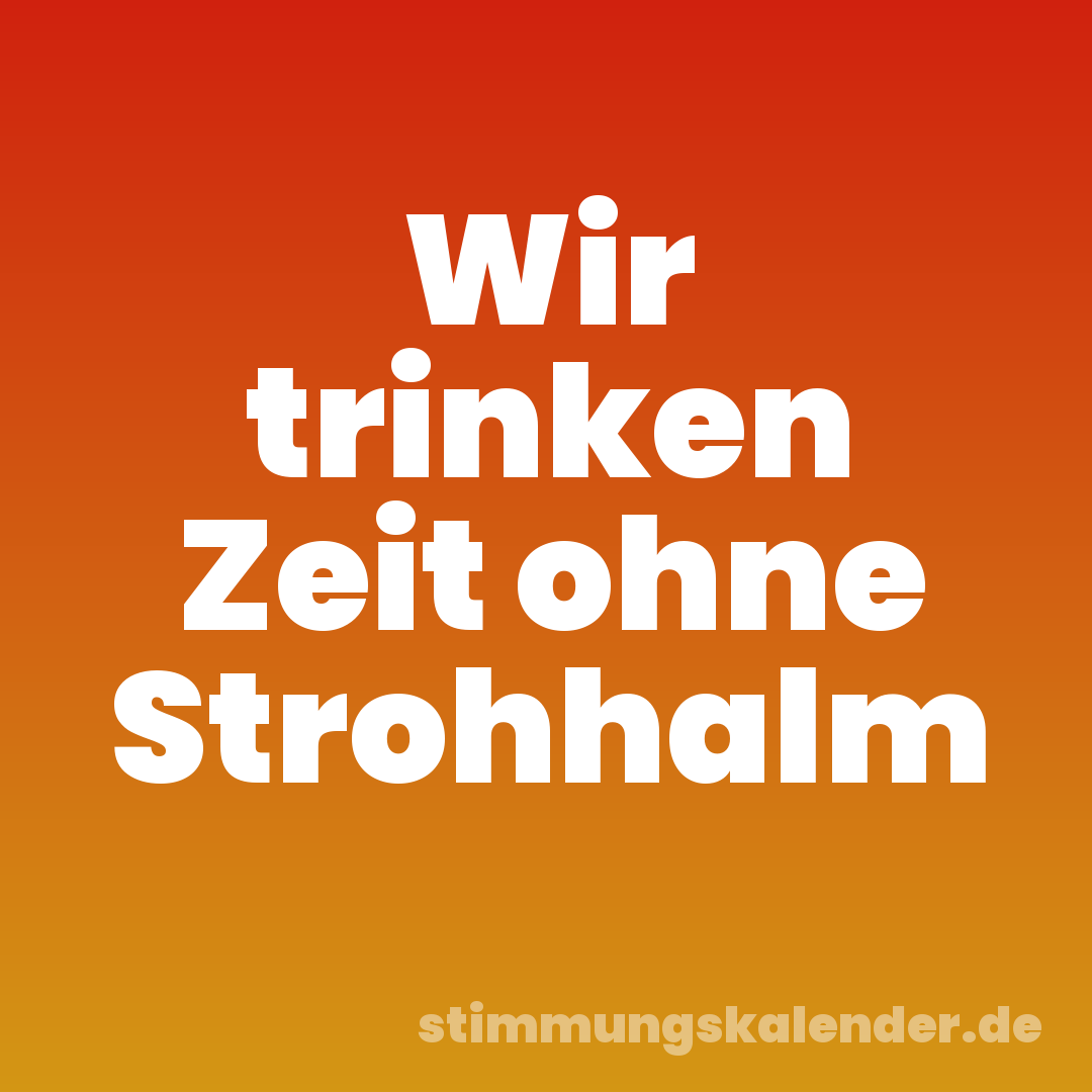 Wir trinken Zeit ohne Strohhalm