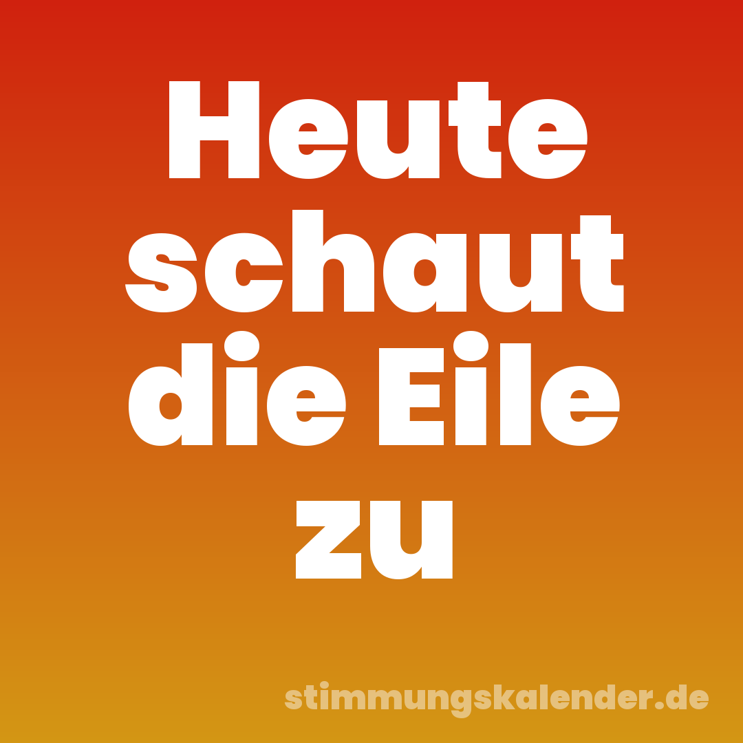 Heute schaut die Eile zu