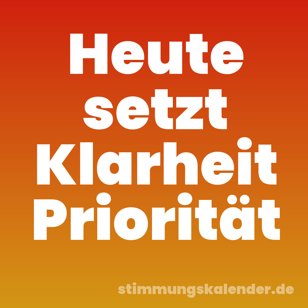 Heute setzt Klarheit Priorität