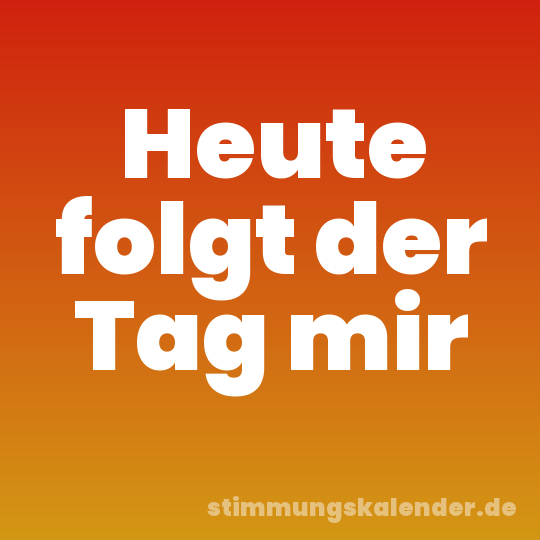 Heute folgt der Tag mir