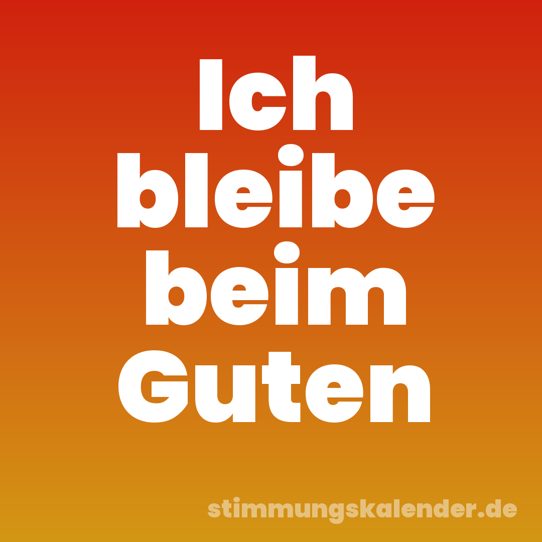 Ich bleibe beim Guten