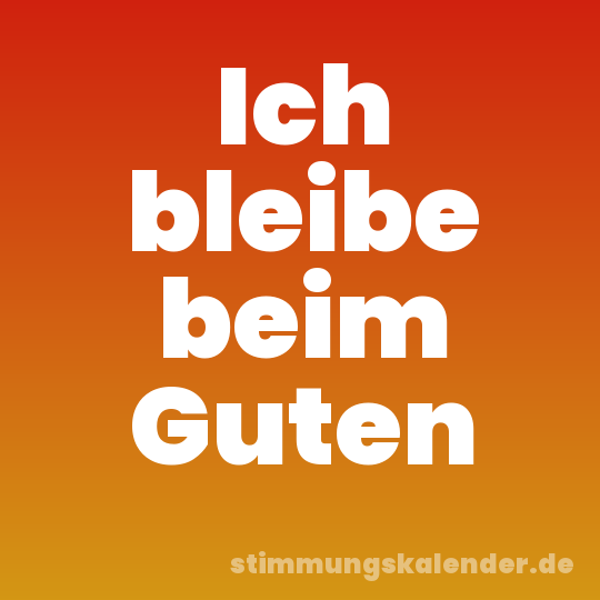 Ich bleibe beim Guten