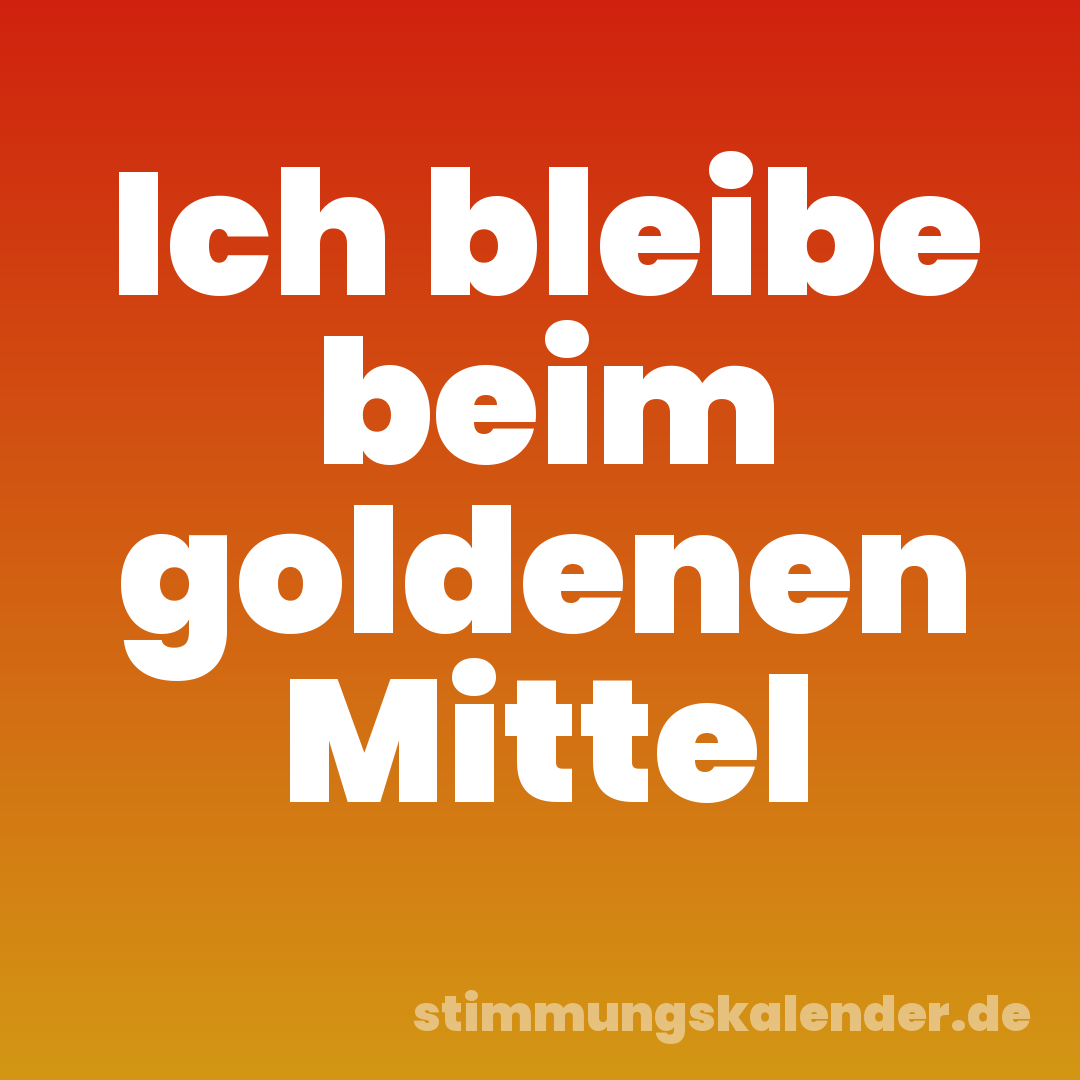 Ich bleibe beim goldenen Mittel
