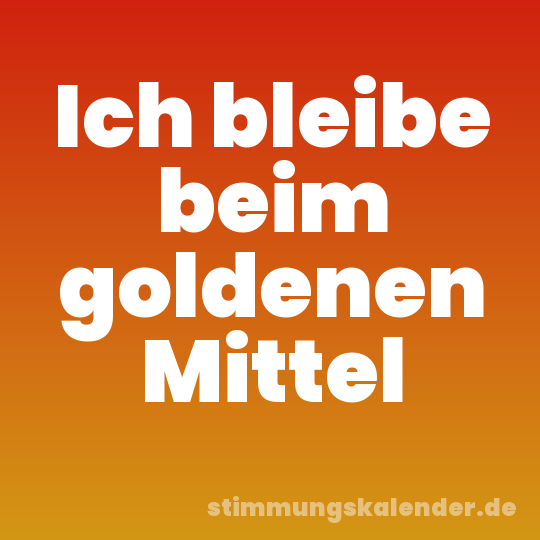 Ich bleibe beim goldenen Mittel