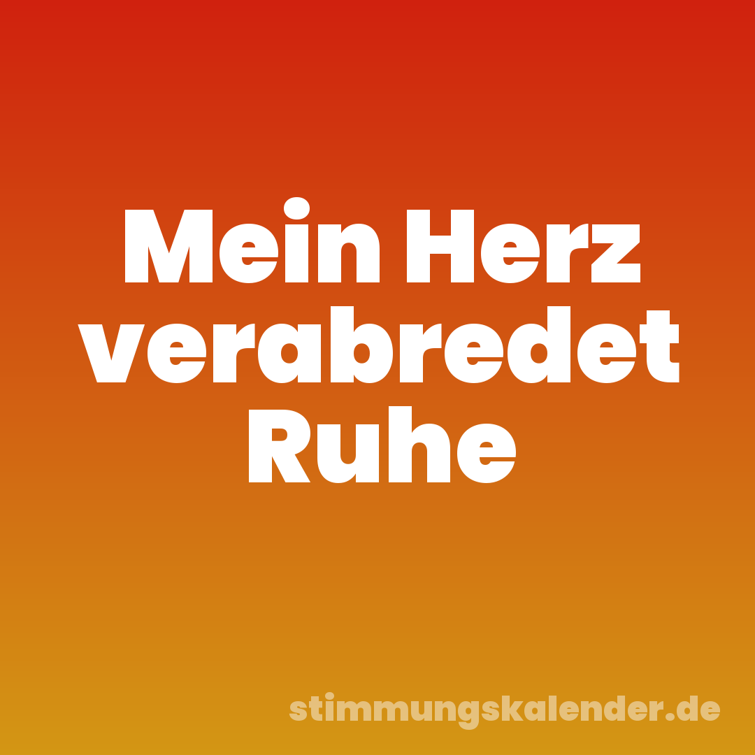 Mein Herz verabredet Ruhe