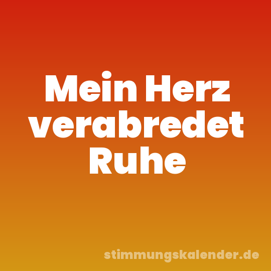 Mein Herz verabredet Ruhe