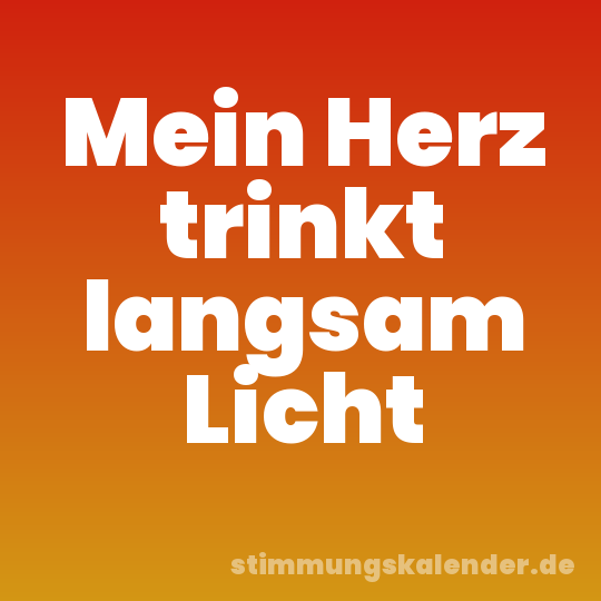 Mein Herz trinkt langsam Licht
