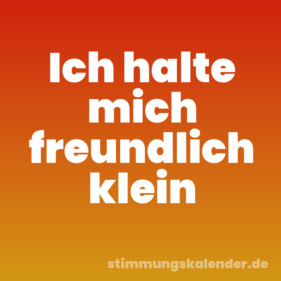 Ich halte mich freundlich klein