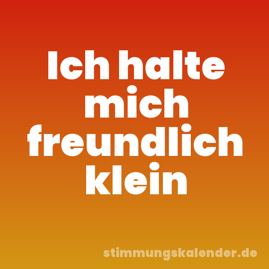 Ich halte mich freundlich klein