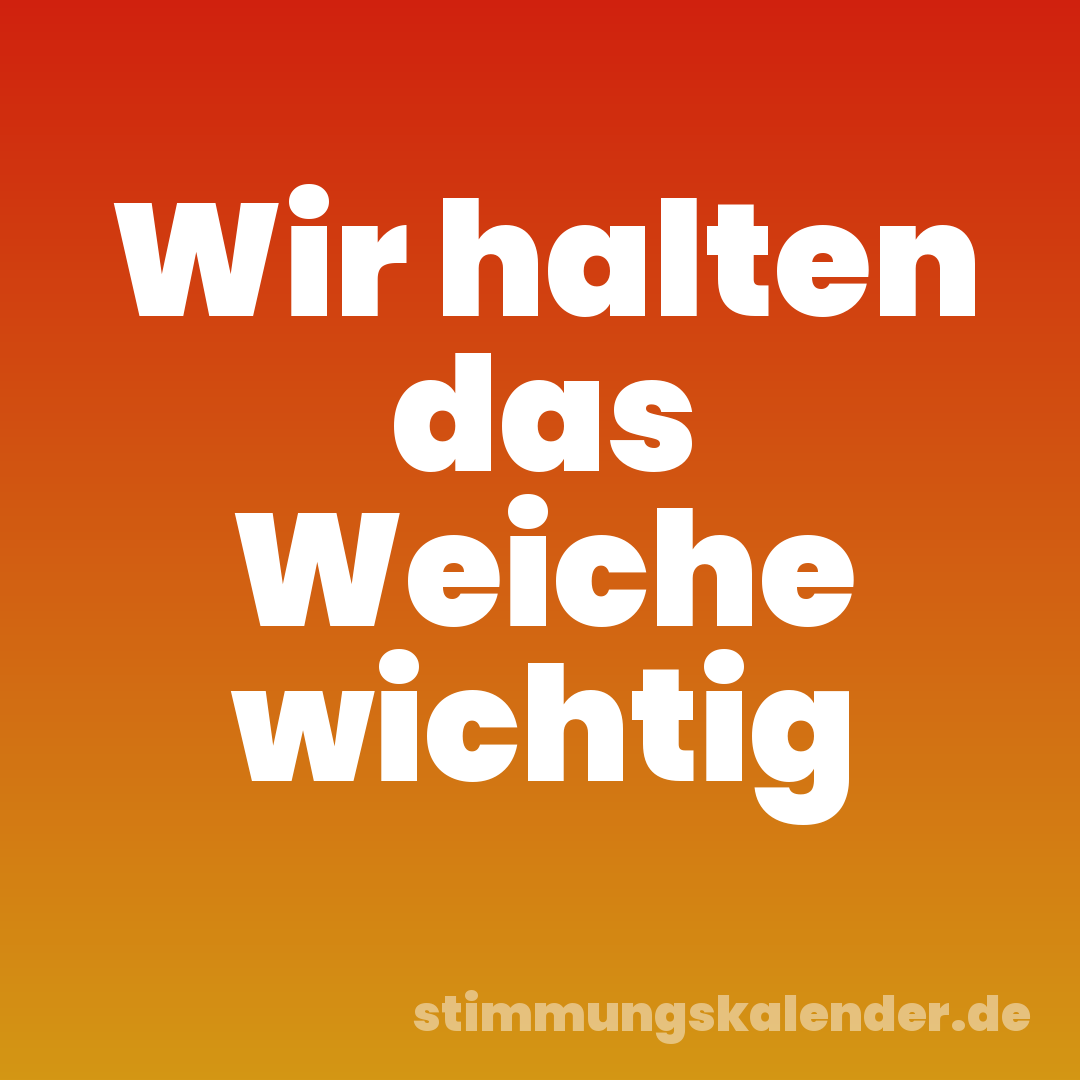 Wir halten das Weiche wichtig