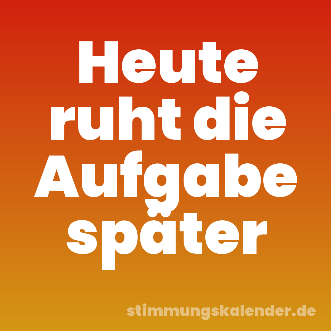 Heute ruht die Aufgabe später