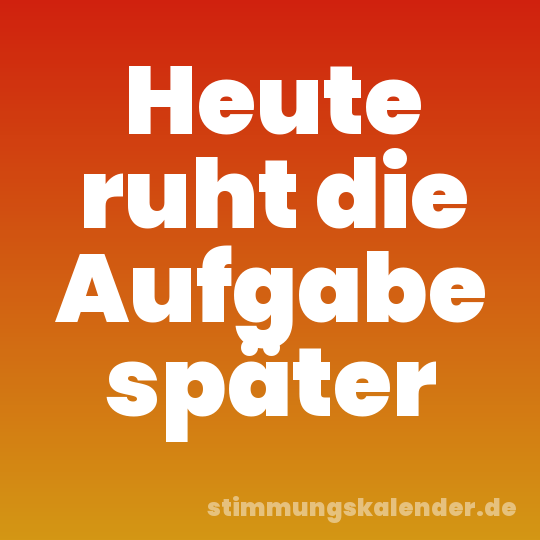 Heute ruht die Aufgabe später