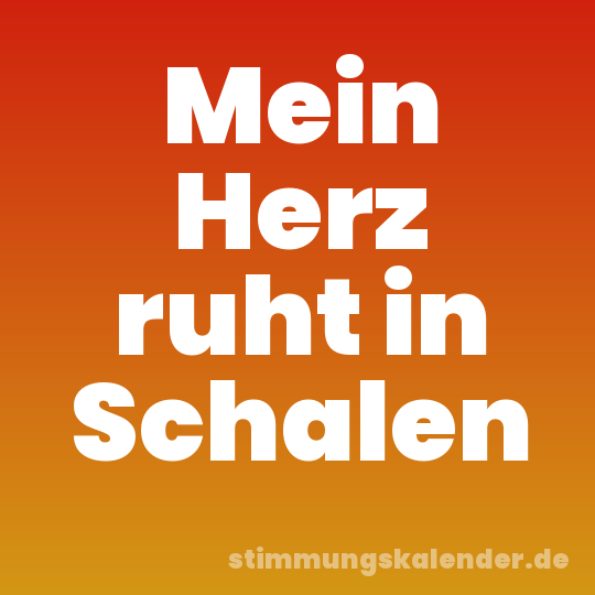 Mein Herz ruht in Schalen