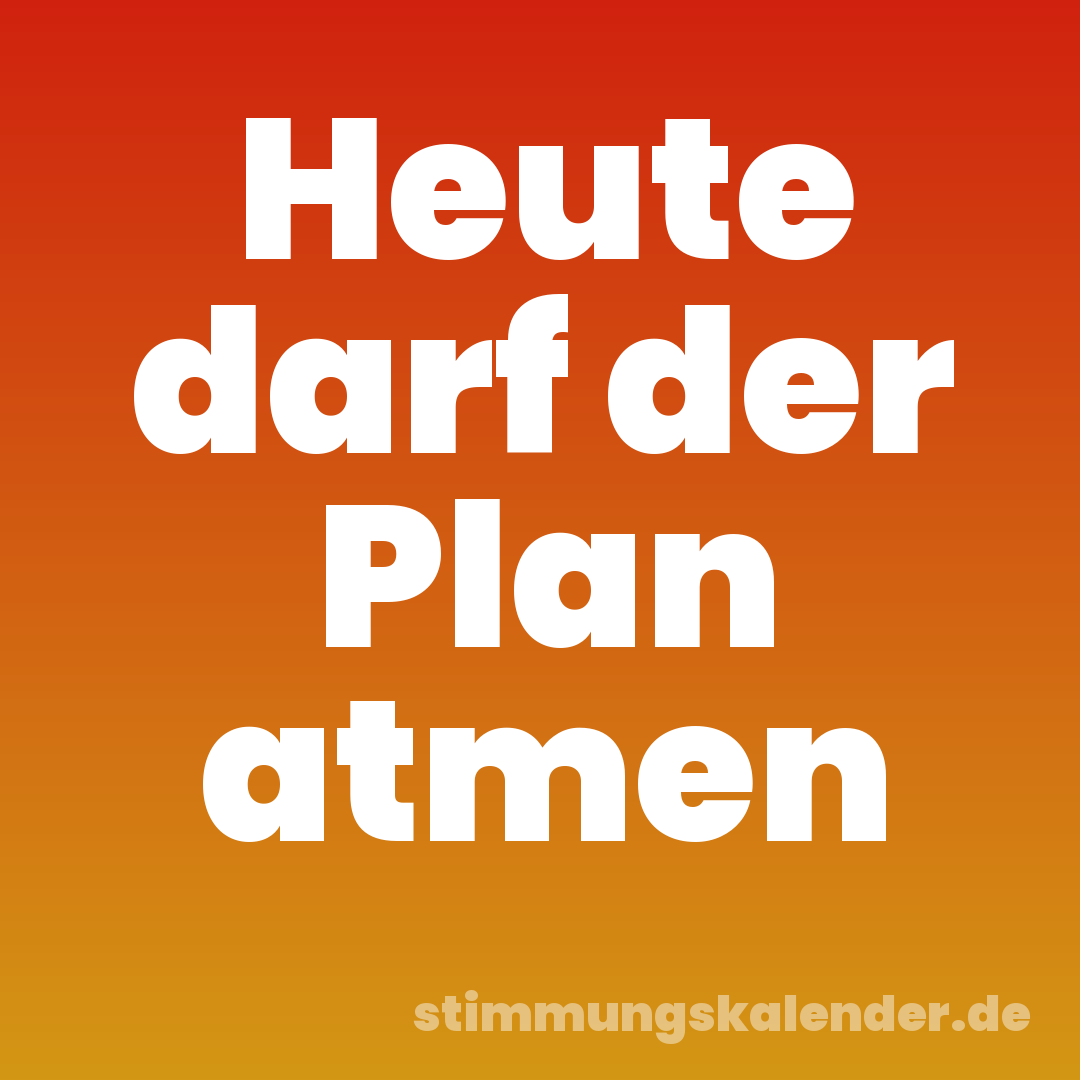Heute darf der Plan atmen