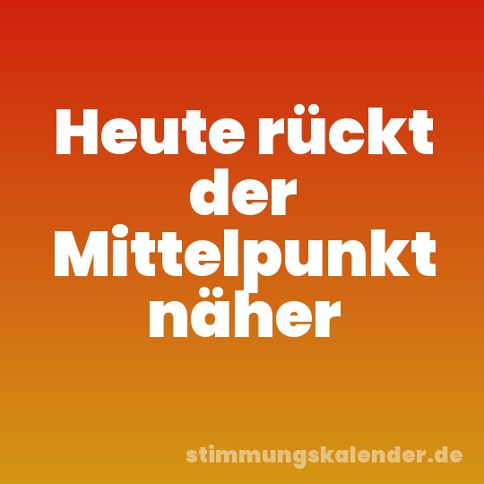 Heute rückt der Mittelpunkt näher