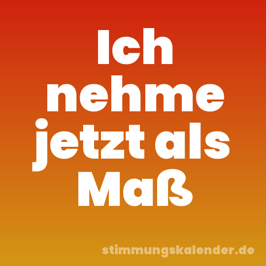 Ich nehme jetzt als Maß