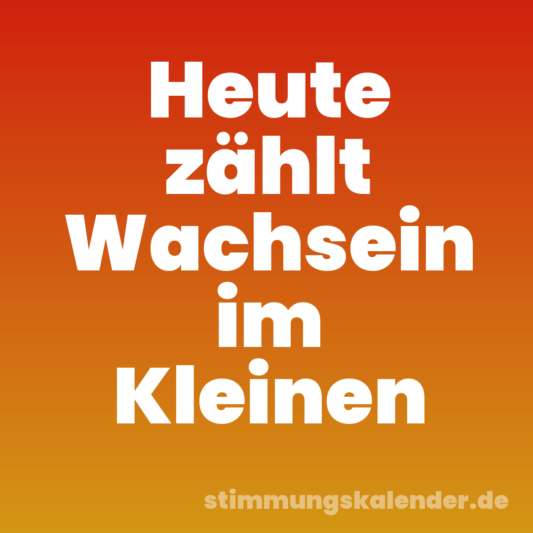 Heute zählt Wachsein im Kleinen