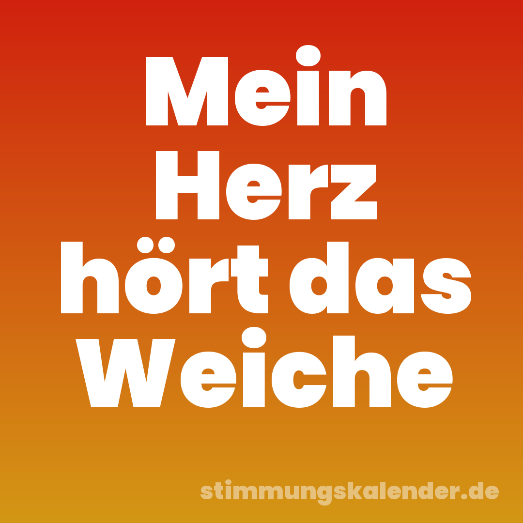 Mein Herz hört das Weiche