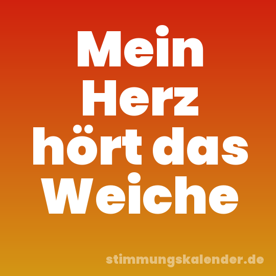 Mein Herz hört das Weiche