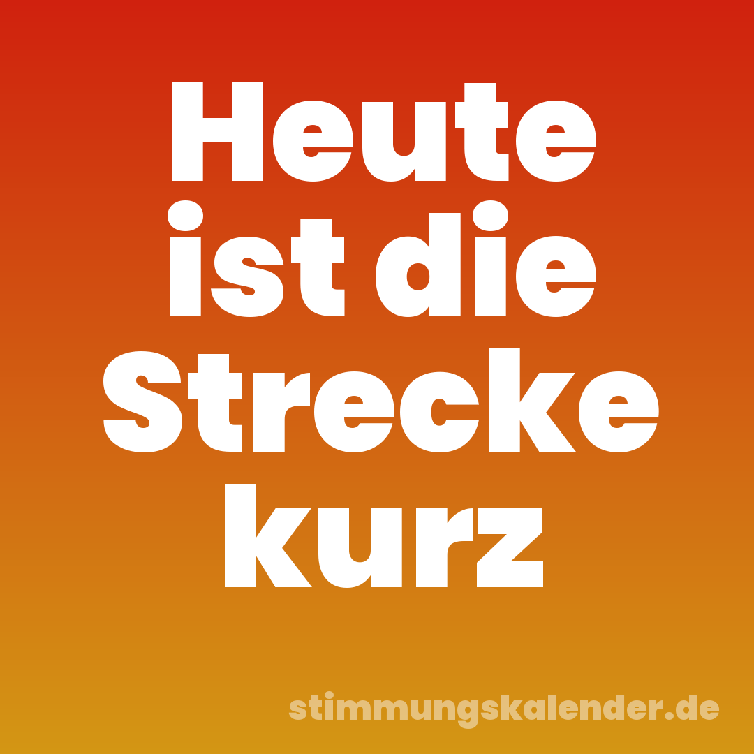 Heute ist die Strecke kurz
