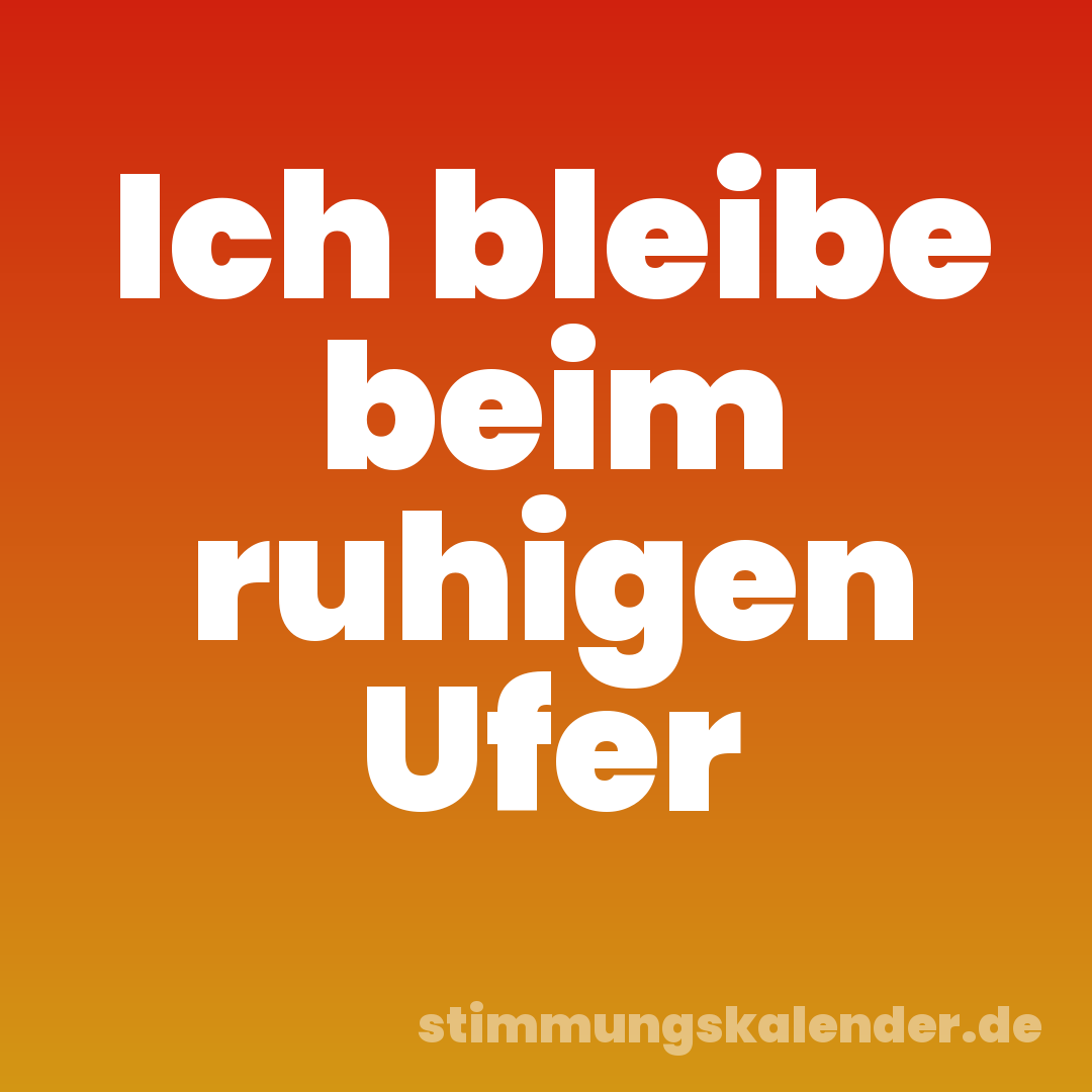 Ich bleibe beim ruhigen Ufer