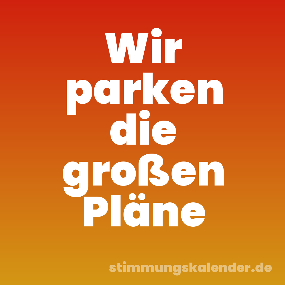 Wir parken die großen Pläne