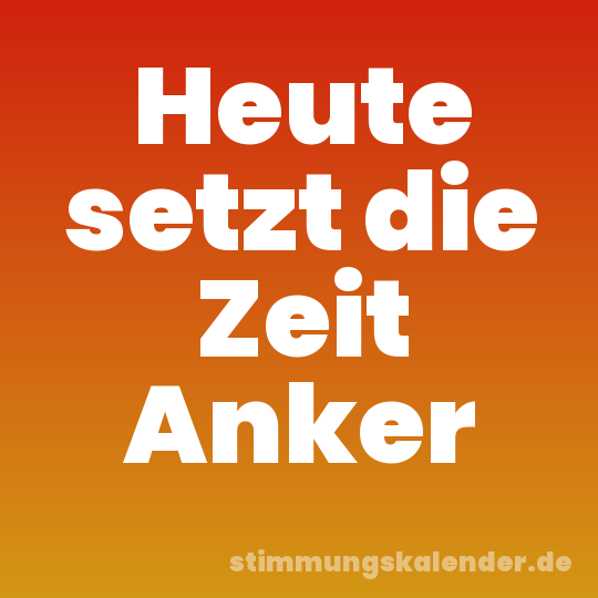 Heute setzt die Zeit Anker