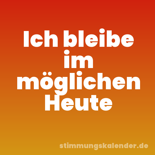 Ich bleibe im möglichen Heute