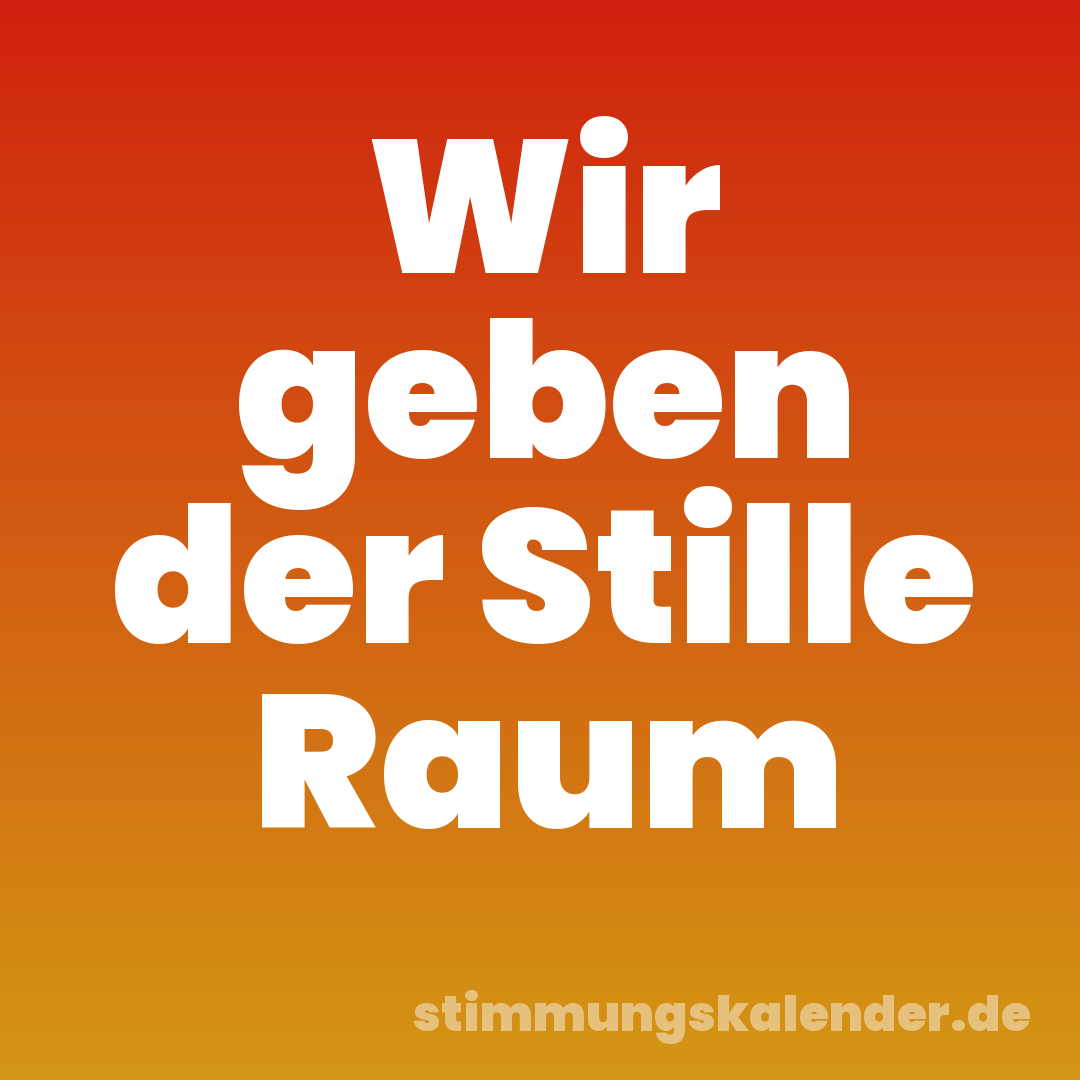 Wir geben der Stille Raum