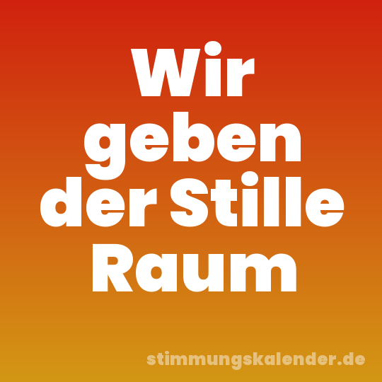 Wir geben der Stille Raum