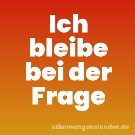 Ich bleibe bei der Frage